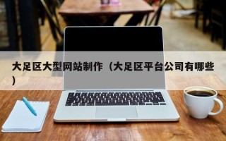 抚顺大足区大型网站制作（大足区平台公司有哪些）