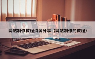 抚顺网站制作教程资源分享（网站制作的教程）
