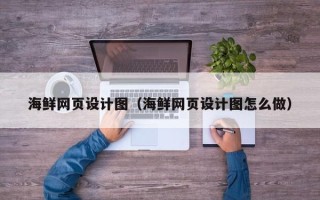 抚顺海鲜网页设计图（海鲜网页设计图怎么做）