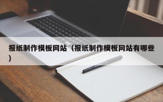 抚顺报纸制作模板网站（报纸制作模板网站有哪些）