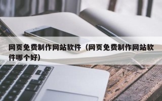 抚顺网页免费制作网站软件（网页免费制作网站软件哪个好）