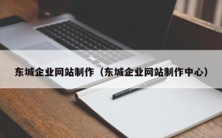 抚顺东城企业网站制作（东城企业网站制作中心）