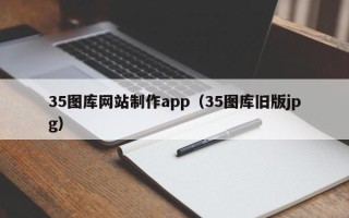 抚顺35图库网站制作app（35图库旧版jpg）