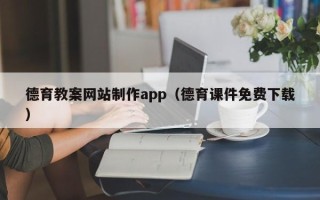 抚顺德育教案网站制作app（德育课件免费下载）