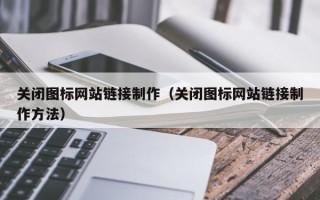 抚顺关闭图标网站链接制作（关闭图标网站链接制作方法）
