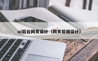 抚顺ui后台网页设计（网页后端设计）
