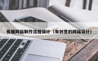 抚顺有趣网站制作流程设计（有创意的网站设计）