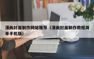 抚顺漫画封面制作网站推荐（漫画封面制作教程简单手机版）